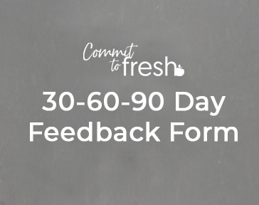 Follow this link to complete your 30-60-90 day Feedback Form online for your Commit to Fresh Training.